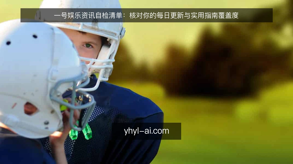 一号娱乐资讯自检清单:核对你的每日更新与实用指南覆盖度