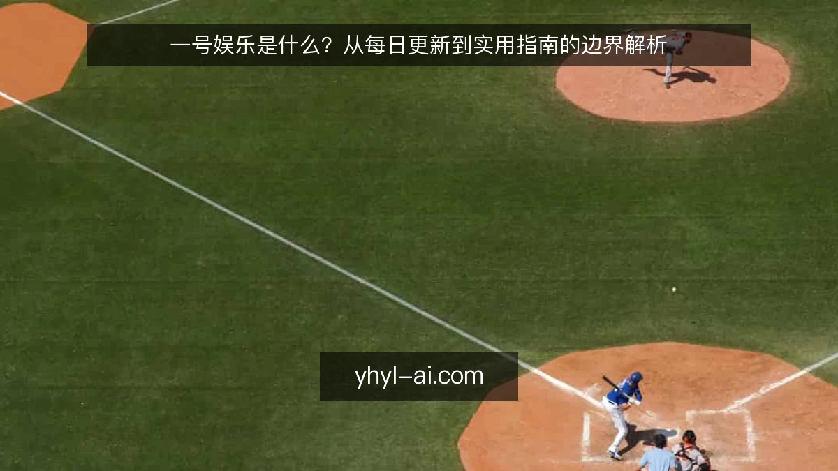 一号娱乐是什么？从每日更新到实用指南的边界解析