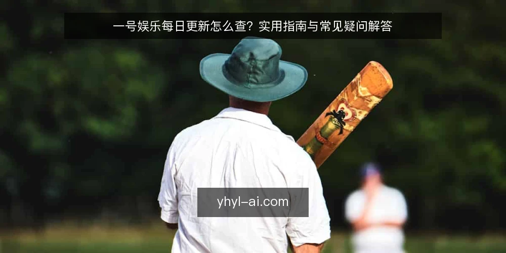 一号娱乐每日更新怎么查?实用指南与常见疑问解答 — 先搞清楚:一号娱乐每日更新到底指什么 配图