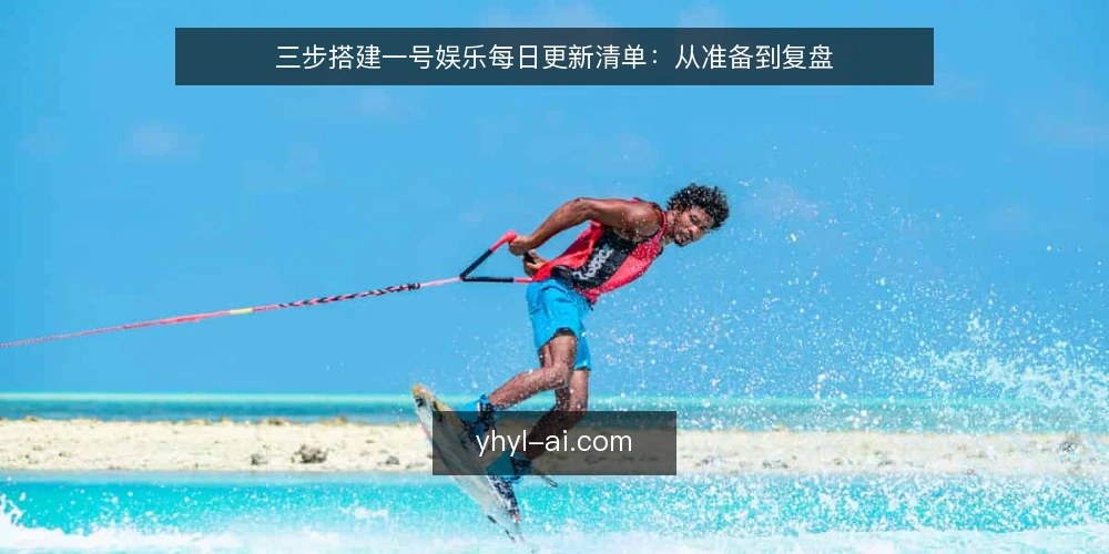 三步搭建一号娱乐每日更新清单:从准备到复盘 — 准备:先明确一号娱乐的更新目标 配图