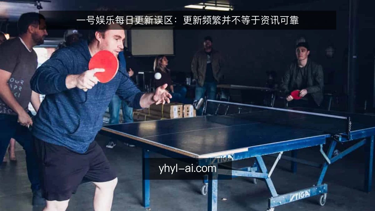 一号娱乐每日更新误区：更新频繁并不等于资讯可靠