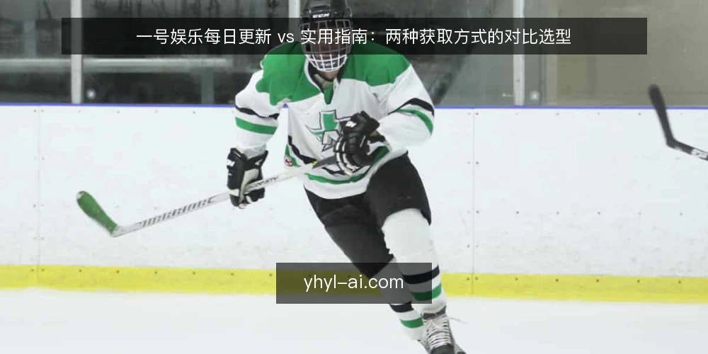 一号娱乐每日更新 vs 实用指南:两种获取方式的对比选型 — 决策标准:先明确你需要什么 配图