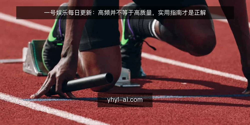 一号娱乐每日更新:高频并不等于高质量,实用指南才是正解 — 误区一:更新快,就代表信息可靠 配图