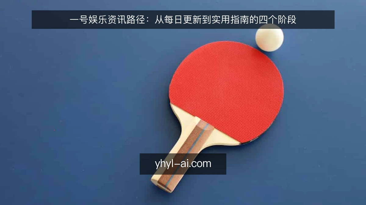 一号娱乐资讯路径：从每日更新到实用指南的四个阶段