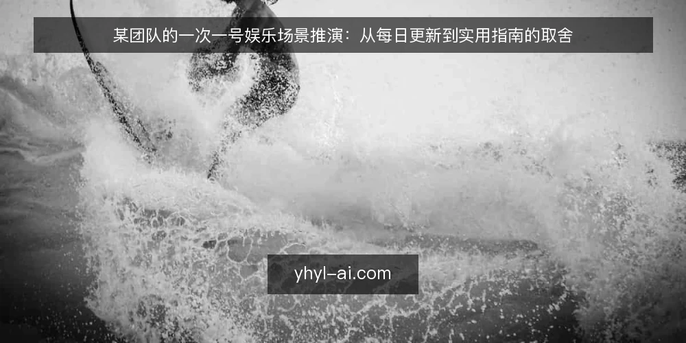 某团队的一次一号娱乐场景推演:从每日更新到实用指南的取舍 — 场景与初始约束 配图