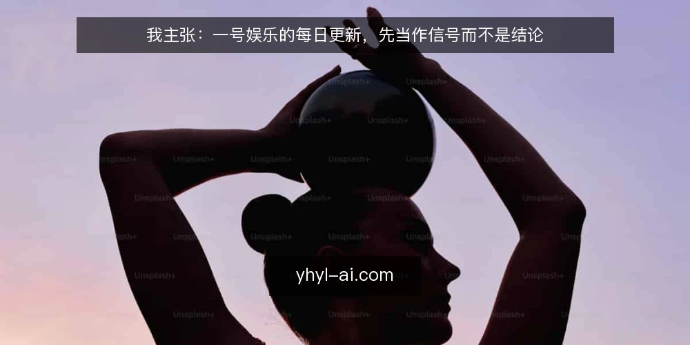 我主张:一号娱乐的每日更新,先当作信号而不是结论 — 先看哪些信号值得记 配图