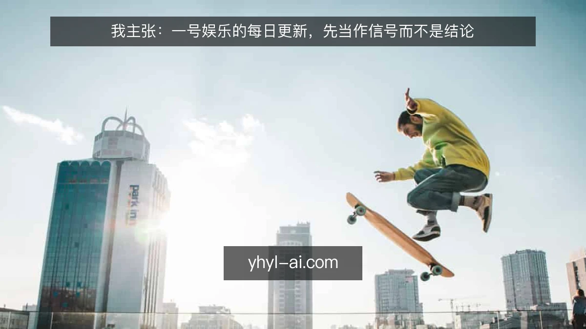 我主张:一号娱乐的每日更新,先当作信号而不是结论
