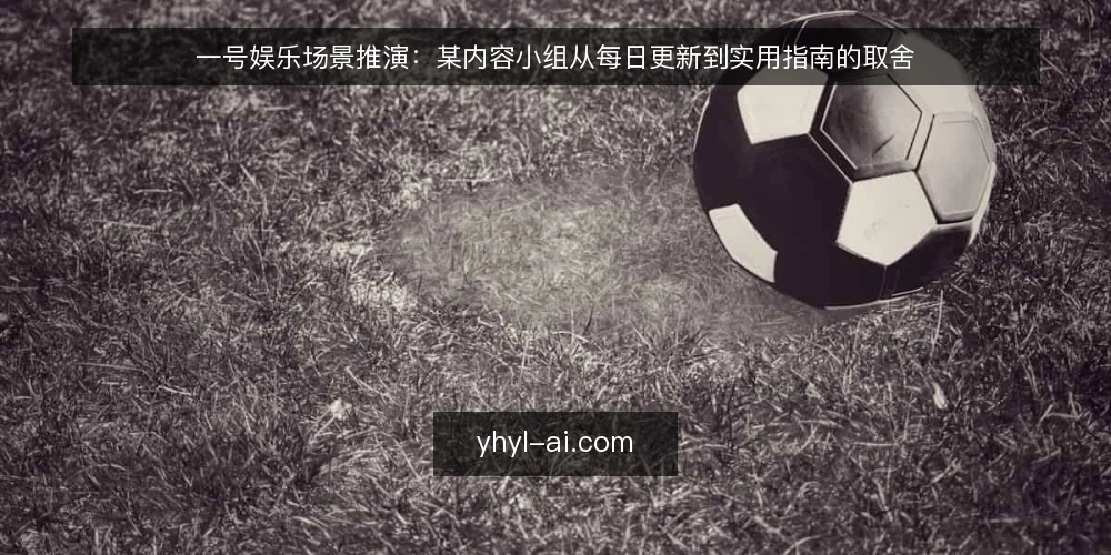 一号娱乐场景推演:某内容小组从每日更新到实用指南的取舍 — 场景起点:某内容小组的日常 配图