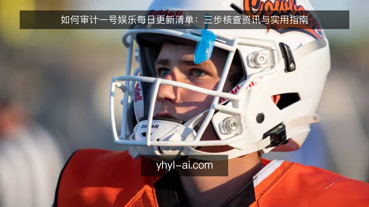 如何审计一号娱乐每日更新清单:三步核查资讯与实用指南