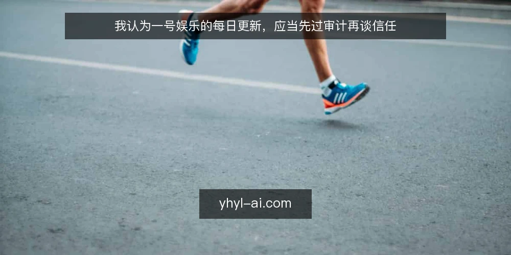 我认为一号娱乐的每日更新,应当先过审计再谈信任 — 为什么现在就要审计 配图