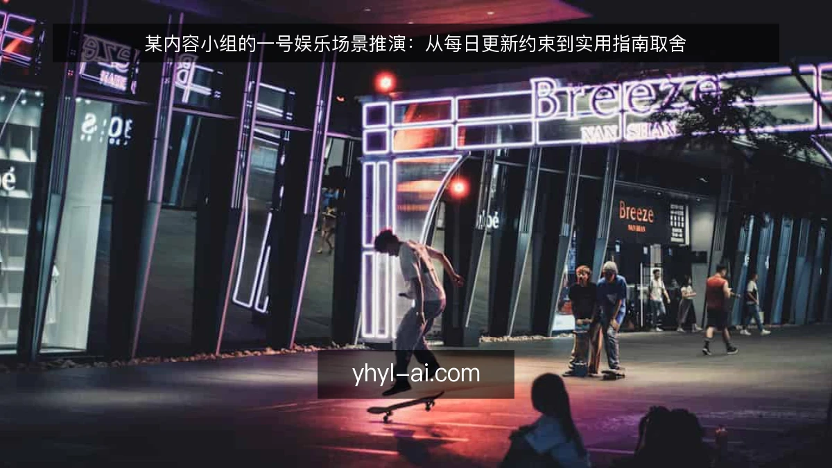 某内容小组的一号娱乐场景推演:从每日更新约束到实用指南取舍